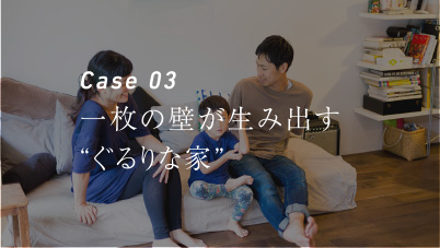 Case 03 一枚の壁が生み出す“ぐるりな家”